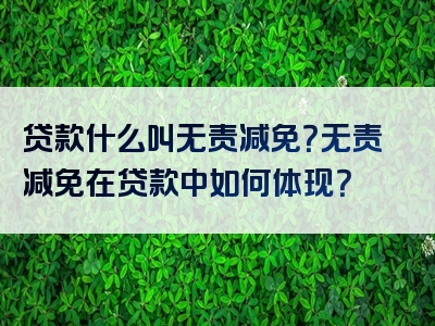 贷款什么叫无责减免？无责减免在贷款中如何体现？