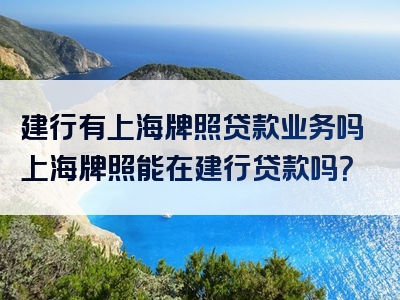 建行有上海牌照贷款业务吗上海牌照能在建行贷款吗？