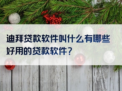 迪拜贷款软件叫什么有哪些好用的贷款软件？