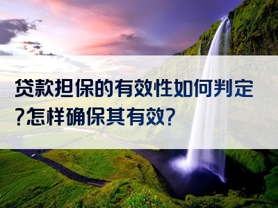 贷款担保的有效性如何判定？怎样确保其有效？