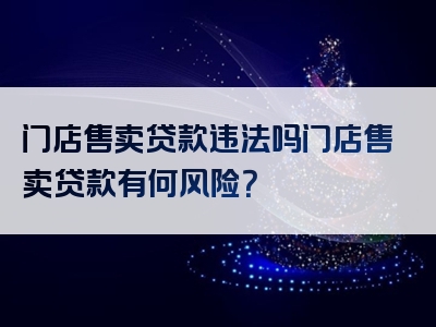 门店售卖贷款违法吗门店售卖贷款有何风险？