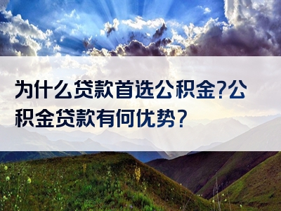 为什么贷款首选公积金？公积金贷款有何优势？