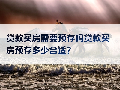 贷款买房需要预存吗贷款买房预存多少合适？