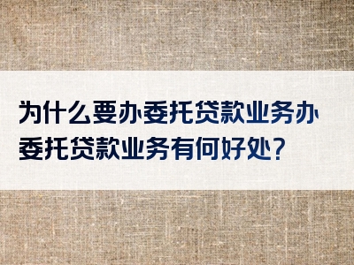 为什么要办委托贷款业务办委托贷款业务有何好处？