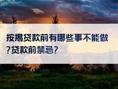 按揭贷款前有哪些事不能做？贷款前禁忌？