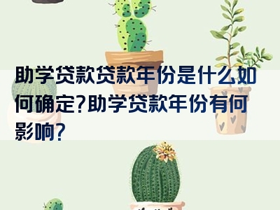 助学贷款贷款年份是什么如何确定？助学贷款年份有何影响？