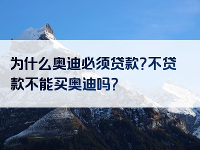 为什么奥迪必须贷款？不贷款不能买奥迪吗？