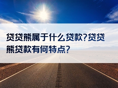 贷贷熊属于什么贷款？贷贷熊贷款有何特点？