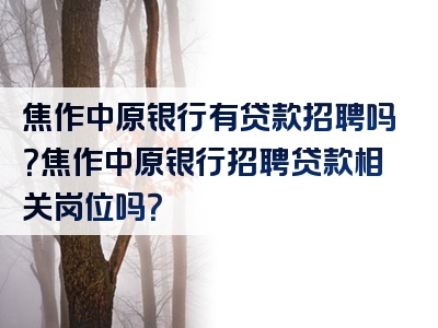 焦作中原银行有贷款招聘吗？焦作中原银行招聘贷款相关岗位吗？