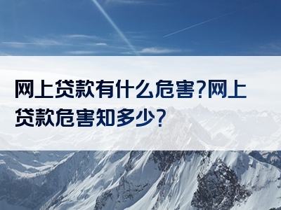 网上贷款有什么危害？网上贷款危害知多少？