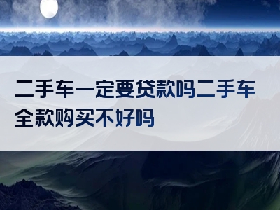 二手车一定要贷款吗二手车全款购买不好吗