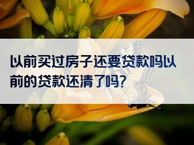 以前买过房子还要贷款吗以前的贷款还清了吗？