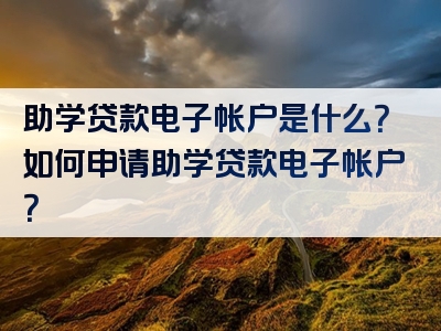 助学贷款电子帐户是什么？如何申请助学贷款电子帐户？