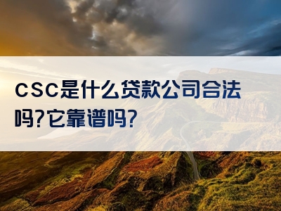 csc是什么贷款公司合法吗？它靠谱吗？