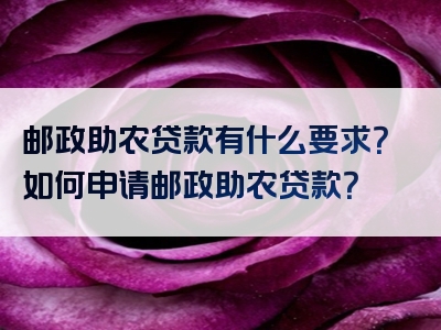 邮政助农贷款有什么要求？如何申请邮政助农贷款？