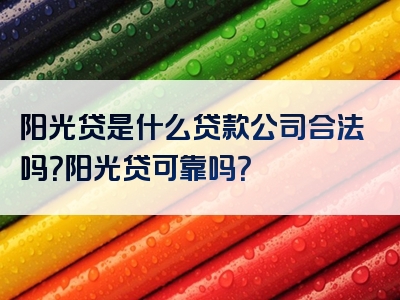 阳光贷是什么贷款公司合法吗？阳光贷可靠吗？