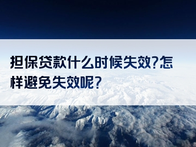 担保贷款什么时候失效？怎样避免失效呢？