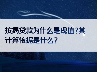 按揭贷款为什么是现值？其计算依据是什么？