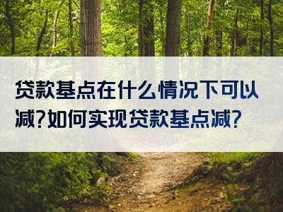 贷款基点在什么情况下可以减？如何实现贷款基点减？