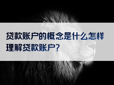 贷款账户的概念是什么怎样理解贷款账户？