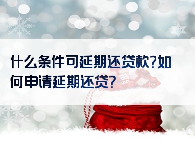 什么条件可延期还贷款？如何申请延期还贷？