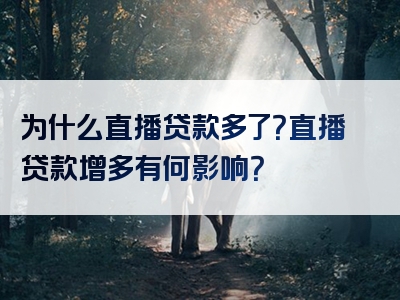 为什么直播贷款多了？直播贷款增多有何影响？