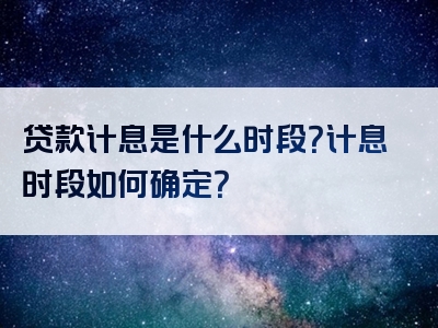 贷款计息是什么时段？计息时段如何确定？