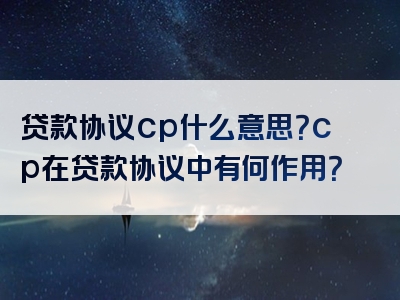 贷款协议cp什么意思？cp在贷款协议中有何作用？