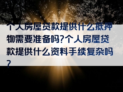 个人房屋贷款提供什么抵押物需要准备吗？个人房屋贷款提供什么资料手续复杂吗？