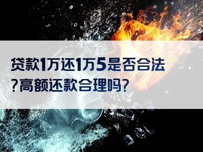 贷款1万还1万5是否合法？高额还款合理吗？