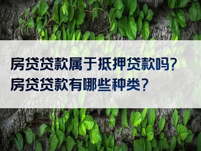 房贷贷款属于抵押贷款吗？房贷贷款有哪些种类？