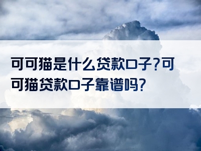 可可猫是什么贷款口子？可可猫贷款口子靠谱吗？