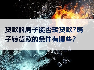 贷款的房子能否转贷款？房子转贷款的条件有哪些？