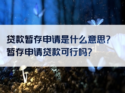 贷款暂存申请是什么意思？暂存申请贷款可行吗？