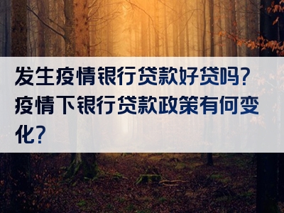 发生疫情银行贷款好贷吗？疫情下银行贷款政策有何变化？