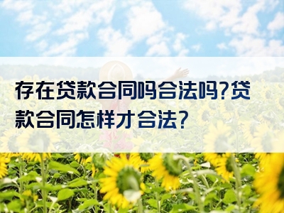 存在贷款合同吗合法吗？贷款合同怎样才合法？