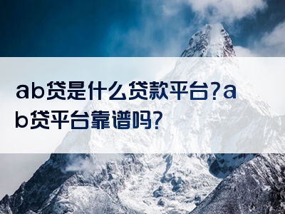 ab贷是什么贷款平台？ab贷平台靠谱吗？