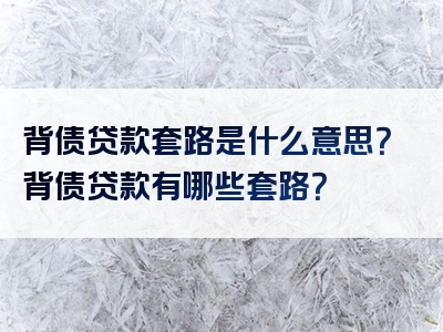 背债贷款套路是什么意思？背债贷款有哪些套路？