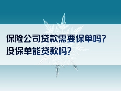 保险公司贷款需要保单吗？没保单能贷款吗？