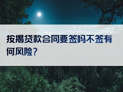 按揭贷款合同要签吗不签有何风险？