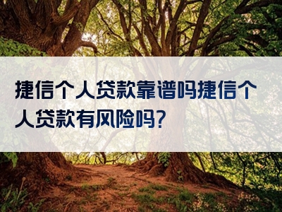 捷信个人贷款靠谱吗捷信个人贷款有风险吗？