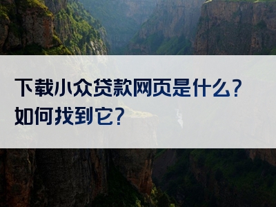 下载小众贷款网页是什么？如何找到它？