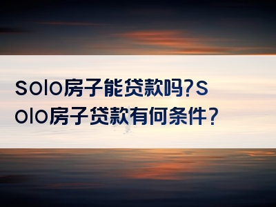 solo房子能贷款吗？solo房子贷款有何条件？