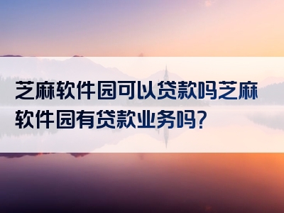 芝麻软件园可以贷款吗芝麻软件园有贷款业务吗？