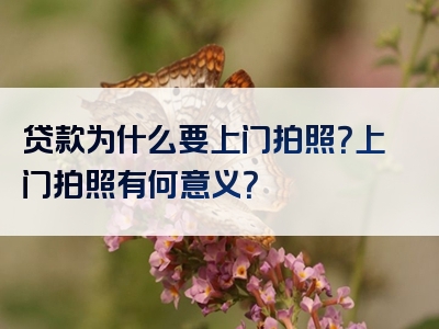 贷款为什么要上门拍照？上门拍照有何意义？