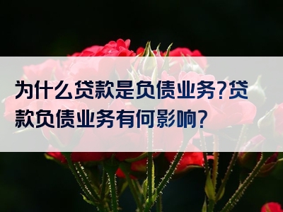 为什么贷款是负债业务？贷款负债业务有何影响？