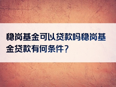 稳岗基金可以贷款吗稳岗基金贷款有何条件？