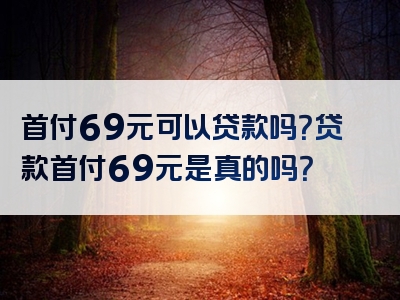 首付69元可以贷款吗？贷款首付69元是真的吗？