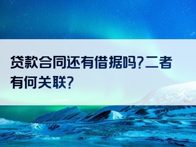 贷款合同还有借据吗？二者有何关联？