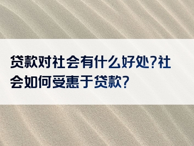 贷款对社会有什么好处？社会如何受惠于贷款？